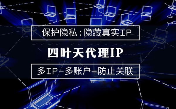 【临海代理IP】代理服务器的类型有哪些？四叶天代理IP怎么样